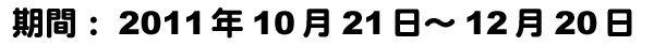 2011年10月21日〜12月20日